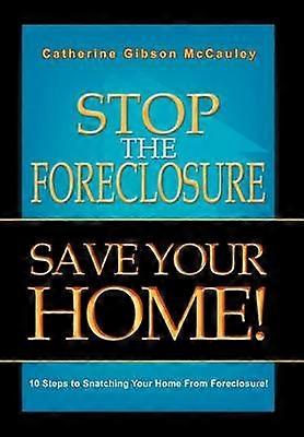 Stop the Foreclosure Save Your Home 10 Steps to Snatching Your Home from Foreclosure