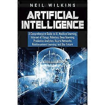Künstliche Intelligenz: Ein umfassender Leitfaden zu KI, Maschinellem Lernen, Internet der Dinge, Robotik, Deep Learning, Predictive Analytics und Neuronalen Netzen