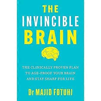 The Invincible Brain The Clinically Proven Plan to Age Proof Your Brain and Stay Sharp for Life