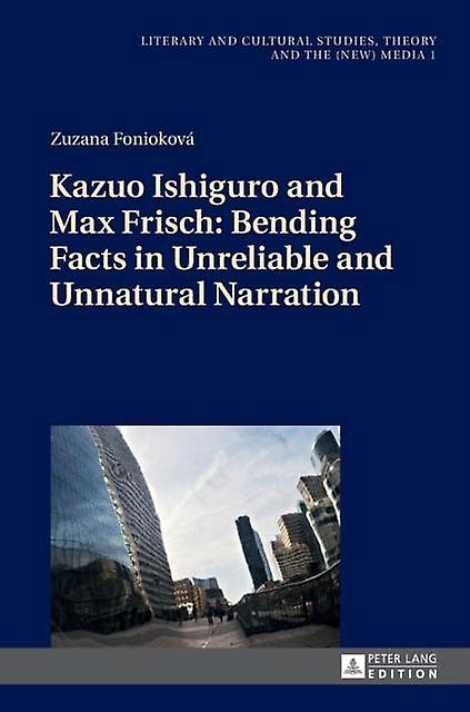 Kazuo Ishiguro And Max Frisch Bending Facts In Unreliable And Unnatural Narratio by Zuzana Foniokova Paperback Book