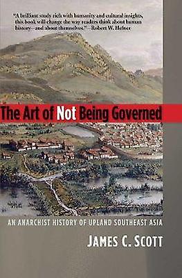 The Art of Not Being Governed - An Anarchist History of Upland Southeast Asia
