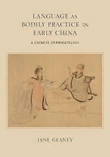 Language As Bodily Practice In Early China by Jane Geaney Paperback