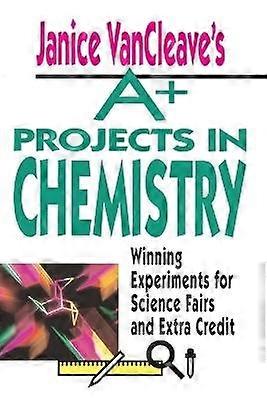 Janice VanCleave's A+ Projects in Chemistry