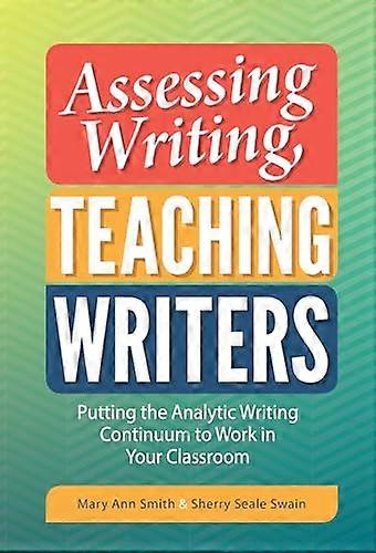 Assessing Writing Teaching Writers: Putting the Analytic Writing Continuum to Work in Your Classroom