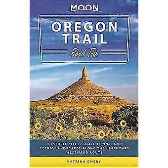 Moon Oregon Trail Road Trip (First Edition) Historic Sites Small Towns and Scenic Landscapes Along the Legendary Westward Route