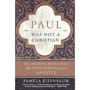 Paul war kein Christ: die ursprüngliche Nachricht eines missverstandenen Apostels