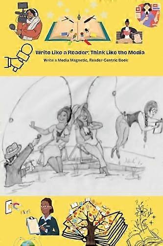 Write like a Reader, Think like the Media : Write a Media Magnetic, Reader-Centric Book