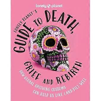 Lonely Planet's Guide To Death Grief And Rebirth Fascinating Traditions & Bel - Lonely Planet
