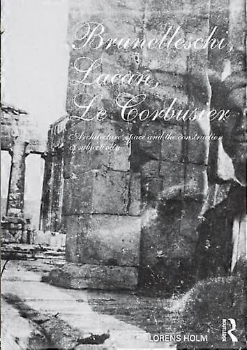 Brunelleschi Lacan Le Corbusier: Architecture Space and the Construction of Subjectivity