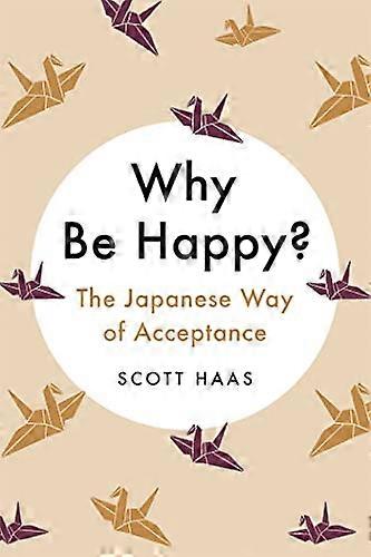 Why Be Happy?: The Japanese Way of Acceptance
