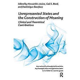 Unrepresented States and the Construction of Meaning Clinical and Theoretical Contributions
