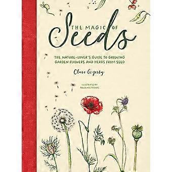 The Magic of Seeds The Nature Lovers Guide to Growing Garden Flowers and Herbs from Seed