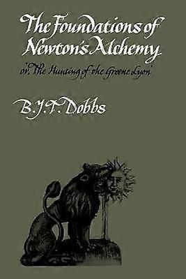 The Foundations of Newton's Alchemy Or'The Hunting of the Greene Lyon' Cambridge Paperback Library