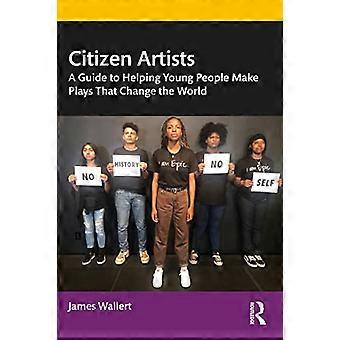 Citizen Artists: Ein Leitfaden, um jungen Menschen zu helfen, Theaterstücke zu machen, die die Welt verändern