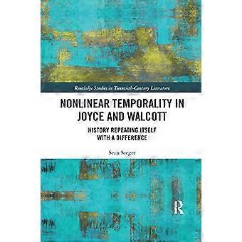 Nonlinear Temporality in Joyce and Walcott: History Repeating Itself with a Difference (Routledge Studies in Twentieth-Century Literature)