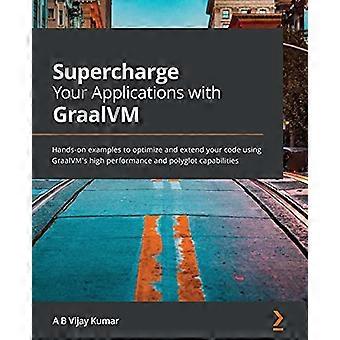 Supercharge Your Applications with GraalVM: Hands-on examples to optimize and extend your code using GraalVM's high performance and polyglot capabilit