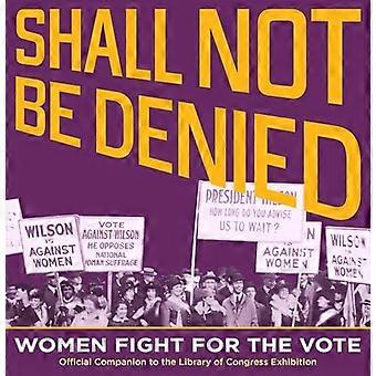 Shall not Be Denied Women Fight for the Vote