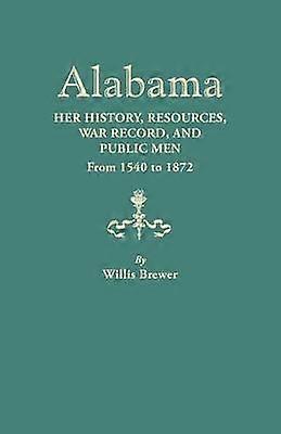 Alabama Her History Resources War Record and Public Men from 1540 to 1872