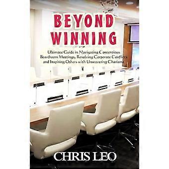 Beyond Winning: De ultieme gids voor het omgaan met lastige bestuursvergaderingen, het oplossen van conflicten binnen bedrijven en het inspireren van anderen met vastberaden charisma.