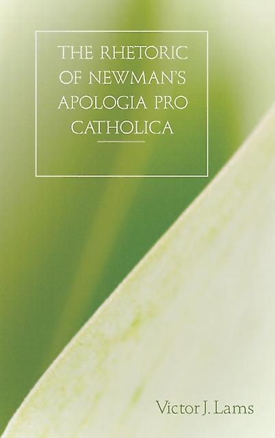 The Rhetoric Of Newmans Apologia Pro Catholica 18451864