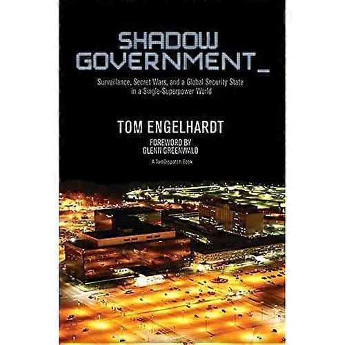Shadow Government : Surveillance, Secret Wars, and a Global Security State in a Single Superpower World