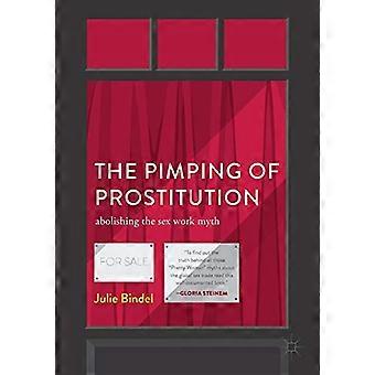 The Pimping of Prostitution Abolishing the Sex Work Myth