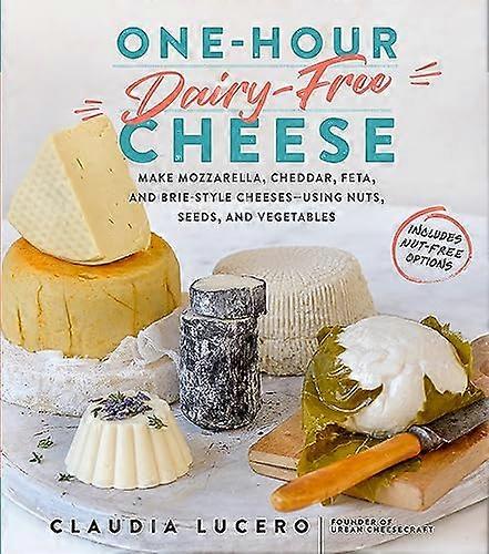 One Hour Dairy Free Cheese: Make Mozzarella Cheddar Feta and Brie Style Cheeses Using Nuts Seeds and Vegetables