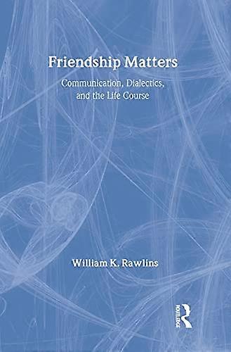 Friendship Matters: Communication Dialectics and the Life Course