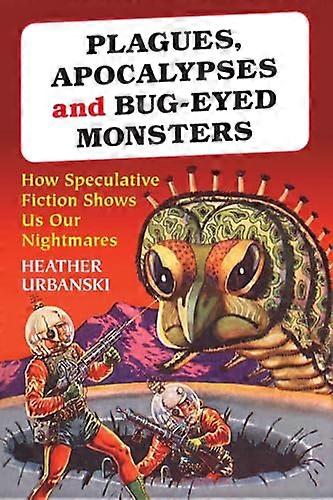 Plagues Apocalypses and Bug eyed Monsters: How Speculative Fiction Shows Us Our Nightmares
