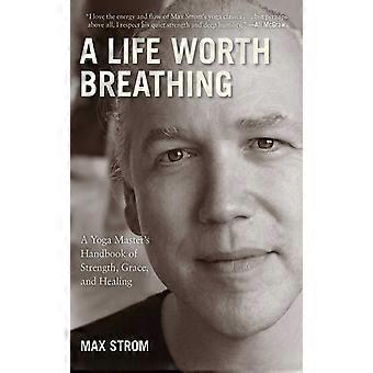A Life Worth Breathing A Yoga Master's Handbook Of Strength Grace And Heal - Max Strom