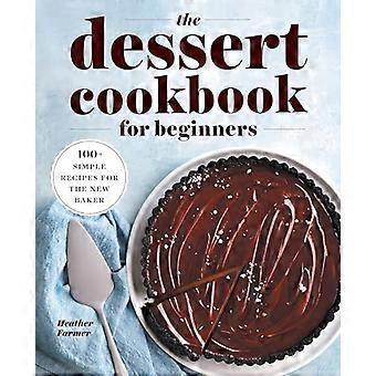 Het dessertkookboek voor beginners: 100+ eenvoudige recepten voor de nieuwe bakker