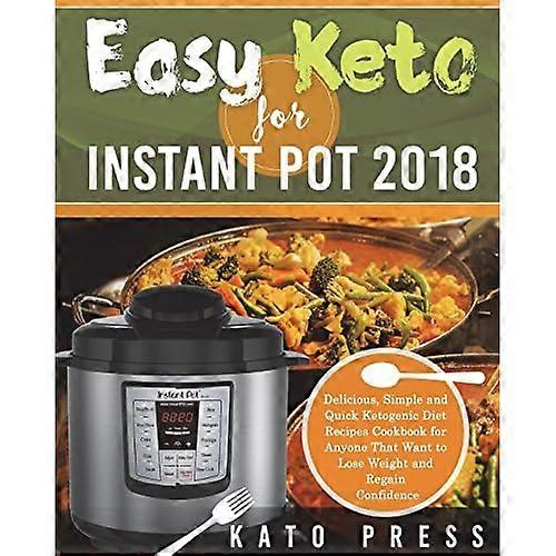 Easy Keto for Instant Pot 2018: Delicious, Simple and Quick Ketogenic Diet Recipes Cookbook for Anyone That Want to Lose Weight and Regain Confidence