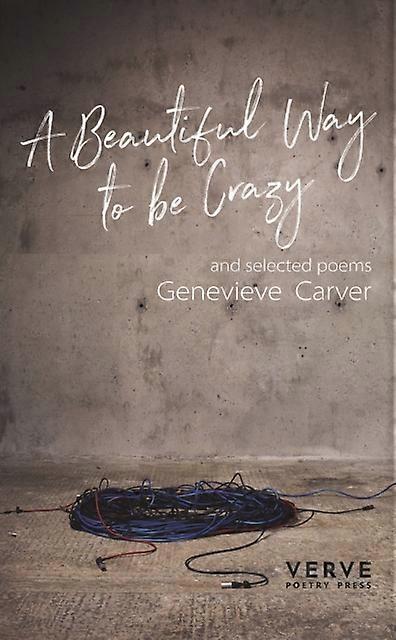 A Beautiful Way To Be Crazy And Selected Poems by Genevieve Carver Paperback Book