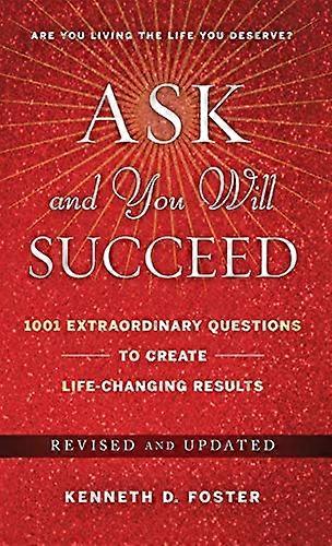 Ask and You Will Succeed: 1001 Extraordinary Questions to Create Life Changing Results