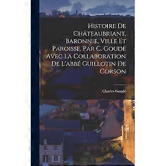 Histoire De Chteaubriant Baronnie Ville Et Paroisse Par C. Goud Avec La - Charles Goud - Hardcover - English Book - History