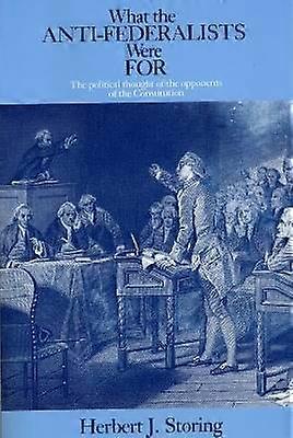 What the Anti-Federalists Were For - The Political Thought of the Opponents of the Constitution