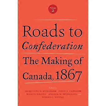 Roads to Confederation The Making of Canada 1867 Volume 2