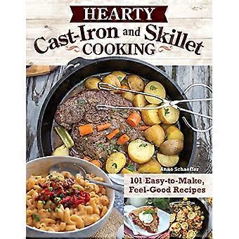 Hearty Cast Iron and Skillet Cooking 101 Easy to Make Feel Good Recipes