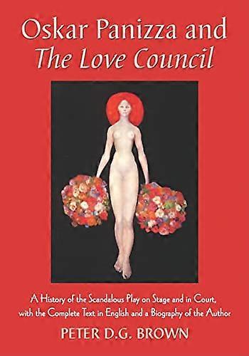 Oskar Panizza and The Love Council: A History of the Scandalous Play on Stage and in Court with the Complete Text in English and a Biography of the 