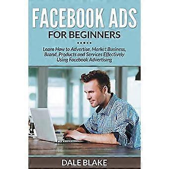 Facebook-annonser för nybörjare: Lär dig hur du annonserar, marknadsför företag, varumärke, produkter och tjänster effektivt med hjälp av Facebook-annonsering