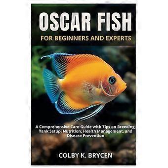 PECES OSCAR PARA PRINCIPIANTES Y EXPERTOS: Una guía completa de cuidados con consejos sobre cría, montaje del acuario, nutrición, manejo de la salud y prevención de enfermedades.