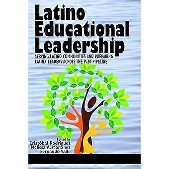 Latino Educational Leadership Serving Latino Communities and Preparing Latinx Leaders Across the P 20 Pipeline