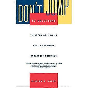 Dont Jump to Solutions Thirteen Delusions That Undermine Strategic Thinking