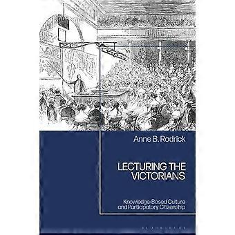 Lecturing The Victorians Knowledge-based Culture And Participatory Citizenship - Anne B. Rodrick
