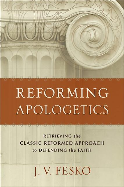 Reforming Apologetics  Retrieving The Classic Reformed Approach To Defending The by J. V. Fesko Paperback Book