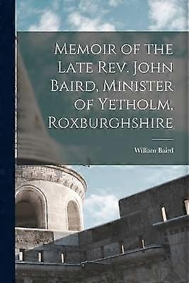Memoir of the Late Rev. John Baird Minister of Yetholm Roxburghshire