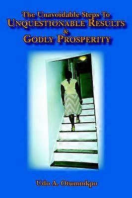 The Unavoidable Steps To Unquestionable Results and Godly Prosperity