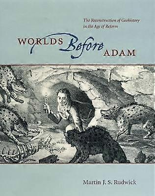 Worlds Before Adam - The Reconstruction of Geohistory in the Age of Reform