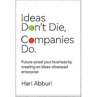 Le idee non muoiono. Le aziende lo fanno: rendi la tua azienda a prova di futuro creando un'impresa ossessionata dalle idee