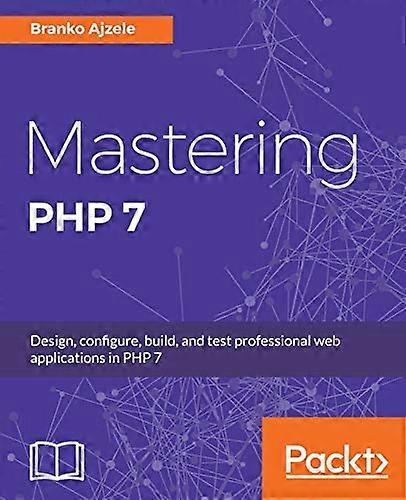 Mastering PHP 7: Design, configure, build, and test professional web applications